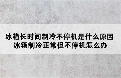 冰箱长时间制冷不停机是什么原因 冰箱制冷正常但不停机怎么办